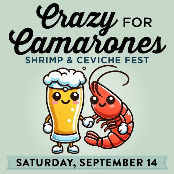 Crazy for Camarones
Shrimp & Ceviche Fest
Saturday, September 14